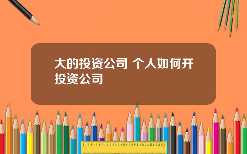 大的投资公司 个人如何开投资公司